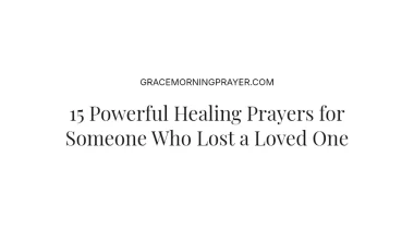 15 Powerful Healing Prayers for Someone Who Lost a Loved One